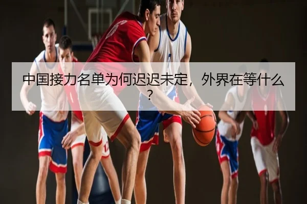 中国接力名单为何迟迟未定，外界在等什么？